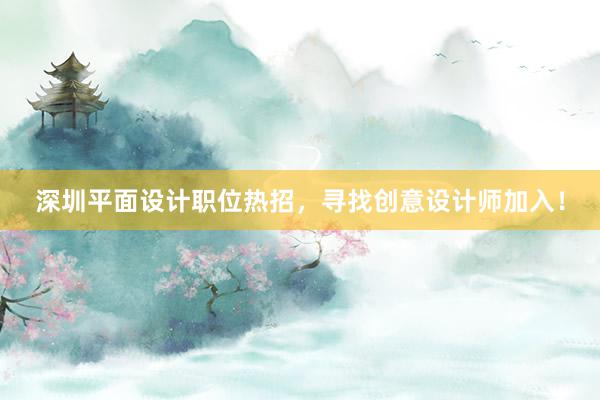 深圳平面设计职位热招，寻找创意设计师加入！