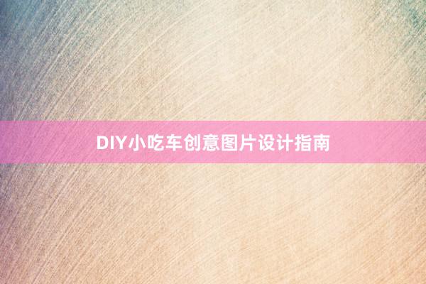 DIY小吃车创意图片设计指南