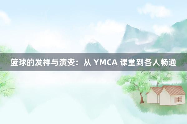 篮球的发祥与演变：从 YMCA 课堂到各人畅通